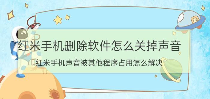 红米手机删除软件怎么关掉声音 红米手机声音被其他程序占用怎么解决？